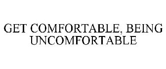 GET COMFORTABLE, BEING UNCOMFORTABLE