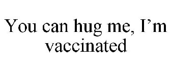 YOU CAN HUG ME, I'M VACCINATED