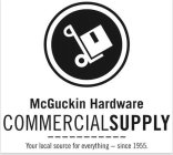 MCGUCKIN HARDWARE COMMERCIALSUPPLY YOUR LOCAL SOURCE FOR EVERYTHING - SINCE 1955.