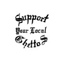 SUPPORT YOUR LOCAL GHETTOS