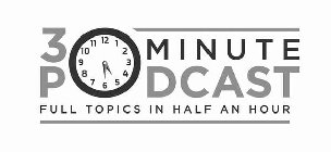 30 MINUTE PODCAST FULL TOPICS IN HALF AN HOUR
