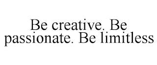 BE CREATIVE. BE PASSIONATE. BE LIMITLESS