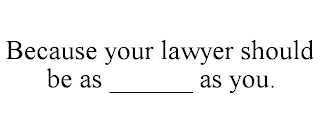 BECAUSE YOUR LAWYER SHOULD BE AS ______ AS YOU.