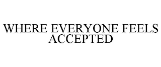 WHERE EVERYONE FEELS ACCEPTED
