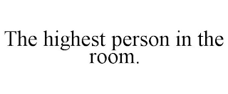 THE HIGHEST PERSON IN THE ROOM.