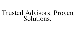 TRUSTED ADVISORS. PROVEN SOLUTIONS.