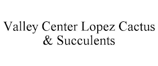 VALLEY CENTER LOPEZ CACTUS & SUCCULENTS