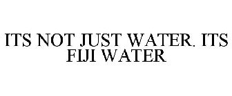 ITS NOT JUST WATER. ITS FIJI WATER