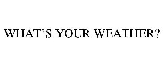 WHAT'S YOUR WEATHER?