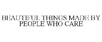 BEAUTIFUL THINGS MADE BY PEOPLE WHO CARE