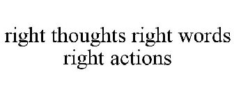 RIGHT THOUGHTS RIGHT WORDS RIGHT ACTIONS