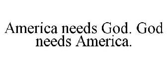 AMERICA NEEDS GOD. GOD NEEDS AMERICA.