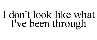 I DON'T LOOK LIKE WHAT I'VE BEEN THROUGH