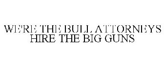 WE'RE THE BULL ATTORNEYS HIRE THE BIG GUNS