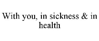 WITH YOU, IN SICKNESS & IN HEALTH