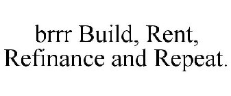 BRRR BUILD, RENT, REFINANCE AND REPEAT.