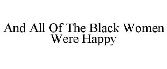 AND ALL OF THE BLACK WOMEN WERE HAPPY
