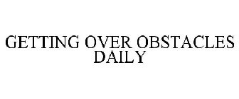 GETTING OVER OBSTACLES DAILY