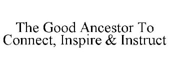 THE GOOD ANCESTOR TO CONNECT, INSPIRE & INSTRUCT