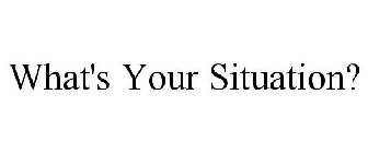 WHAT'S YOUR SITUATION?