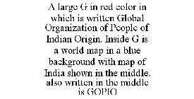 A LARGE G IN RED COLOR IN WHICH IS WRITTEN GLOBAL ORGANIZATION OF PEOPLE OF INDIAN ORIGIN. INSIDE G IS A WORLD MAP IN A BLUE BACKGROUND WITH MAP OF INDIA SHOWN IN THE MIDDLE. ALSO WRITTEN IN THE MIDDL