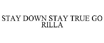 STAY DOWN STAY TRUE GO RILLA