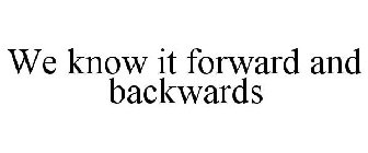 WE KNOW IT FORWARD AND BACKWARDS