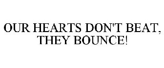 OUR HEARTS DON'T BEAT, THEY BOUNCE!