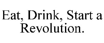 EAT, DRINK, START A REVOLUTION.