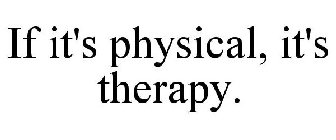 IF IT'S PHYSICAL, IT'S THERAPY.