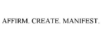 AFFIRM. CREATE. MANIFEST.