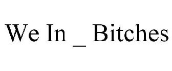 WE IN _ BITCHES
