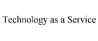 TECHNOLOGY AS A SERVICE
