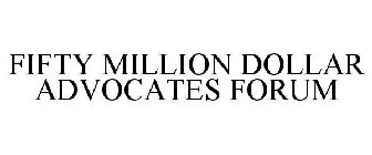 FIFTY MILLION DOLLAR ADVOCATES FORUM