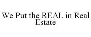 WE PUT THE REAL IN REAL ESTATE