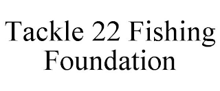 TACKLE 22 FISHING FOUNDATION