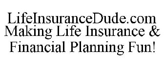 LIFE INSURANCE DUDE.COM MAKING LIFE INSURANCE & FINANCIAL PLANNING FUN!