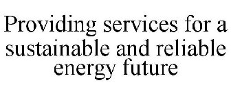 PROVIDING SERVICES FOR A SUSTAINABLE AND RELIABLE ENERGY FUTURE