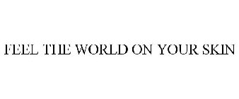 FEEL THE WORLD ON YOUR SKIN