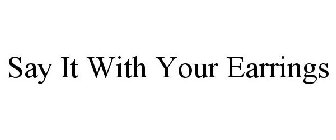 SAY IT WITH YOUR EARRINGS