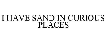 I HAVE SAND IN CURIOUS PLACES