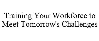 TRAINING YOUR WORKFORCE TO MEET TOMORROW'S CHALLENGES