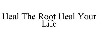 HEAL THE ROOT HEAL YOUR LIFE