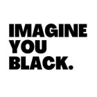 IMAGINE YOU BLACK.