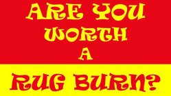 ARE YOU WORTH A RUG BURN?