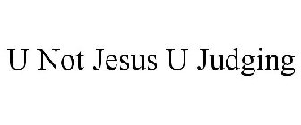 U NOT JESUS U JUDGING