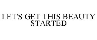 LET'S GET THIS BEAUTY STARTED