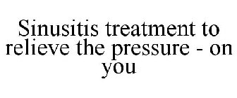 SINUSITIS TREATMENT TO RELIEVE THE PRESSURE - ON YOU