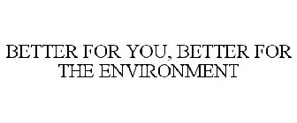 BETTER FOR YOU, BETTER FOR THE ENVIRONMENT