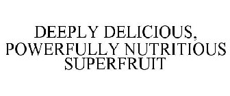 DEEPLY DELICIOUS, POWERFULLY NUTRITIOUS SUPERFRUIT